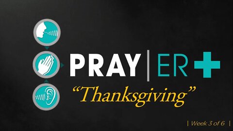 Pray|ER + (week 3) "THANKSGIVING" - Fathom Church