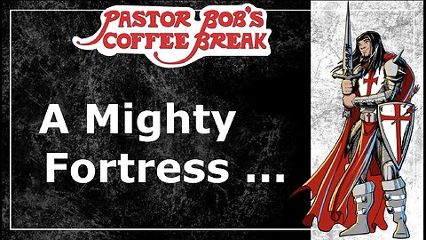 A MIGHTY FORTRESS ... / Pastor Bob's Coffee Break