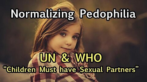 NORMALIZE & DECRIMINALIZE PEDOPHILIA: UN & WHO AGENDA IMPLEMENTING NOW, WATCH FOR NEW LEGISLATION