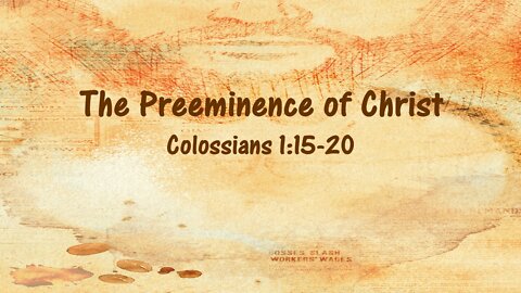 The Preeminence of Christ - Colossian 1:15-20