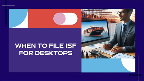 Master the Art of Filing ISF for Desktops: Timing, Information, and Compliance