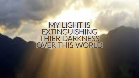 MY LIGHT IS EXTINGUISHING THEIR DARKNESS OVER THIS WORLD