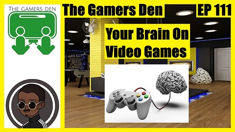 The Gamers Den EP 111 - Your Brain On Video Games