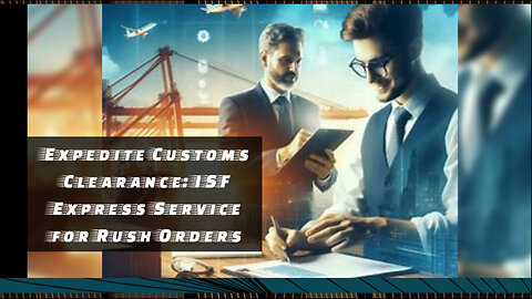 ISF Express Service: Expedite Your Rush Orders with Swift Customs Clearance