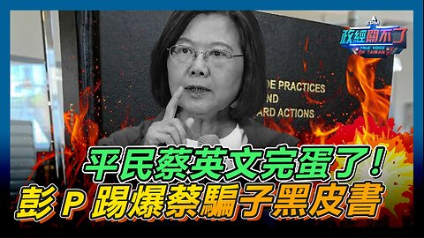 平民蔡英文完蛋了！彭P踢爆蔡騙子黑皮書｜政經關不了（精華版）｜2024.05.21