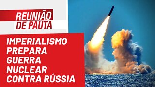 Imperialismo prepara guerra nuclear contra Rússia - Reunião de Pauta nº 975 - 02/06/22