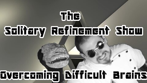 The Solitary Refinement Show! Overcoming Difficult Brains.