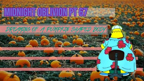 Midnight Oblivion Pt 67: Dreaming of a Pumpkin Shaped Body