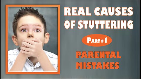 REAL CAUSES OF STUTTERING. Part # 1: PARENTAL MISTAKES