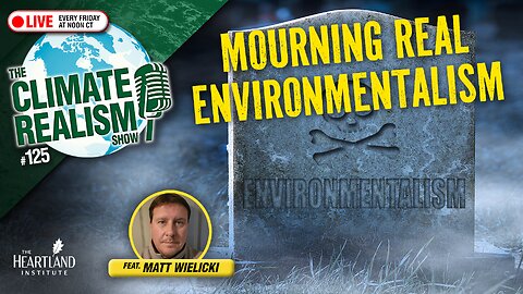 Mourning Real Environmentalism – The Climate Realism Show #125 (Guest: Matt Wielicki)