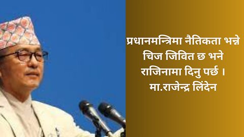 प्रधानमन्त्रिमा नैतिकता भन्ने चिज जिवित छ भने राजिनामा दिनु पर्छ । मा.राजेन्द्र लिंदेन