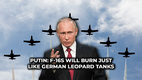 Putin: F-16s Will Burn Just Like German Leopard Tanks