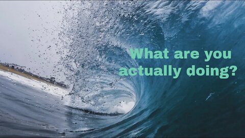 Start thinking about what you’re actually doing