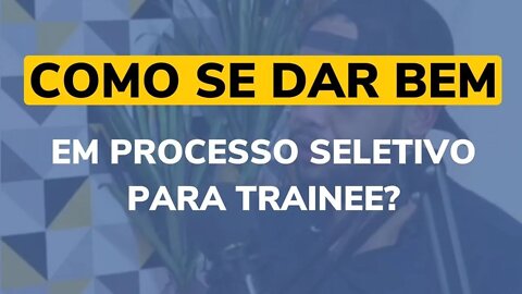 LIVE 009 - COMO SE DAR BEM EM PROCESSO SELETIVO PARA TRAINEE?