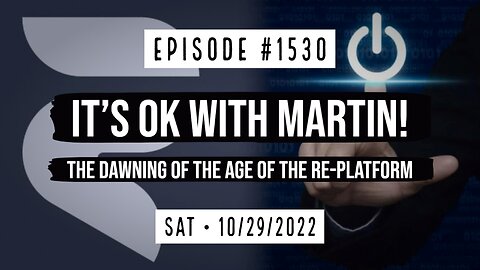 #1530 It IS Ok With Martin! The Dawning Of The Age Of The Re-Platform