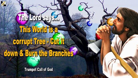 April 17, 2006 🎺 The Lord says... This World is a corrupt Tree... Cut it down and burn the Branches!