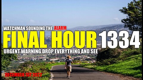 FINAL HOUR 1334 - URGENT WARNING DROP EVERYTHING AND SEE - WATCHMAN SOUNDING THE ALARM