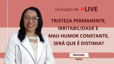 TRISTEZA PERMANENTE, IRRITABILIDADE E MAU HUMOR CONSTANTE, SERÁ QUE É DISTIMIA?