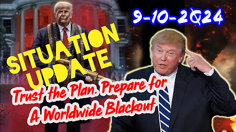 Situation Update 9/10/24 ~ Trust the Plan. Prepare for A Worldwide Blackout