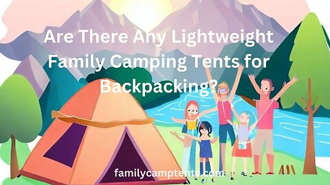 Are There Any Lightweight Family Camping Tents for Backpacking