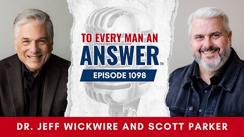 Episode 1098 - Dr. Jeff Wickwire and Pastor Scott Parker on To Every Man An Answer