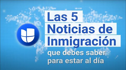 Las 5 Noticias de Inmigración I 15 al 21 de Agosto