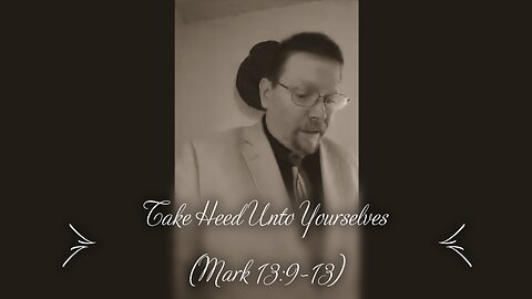 Take Heed Unto Yourselves (Mark 13:9-13)