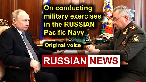 On conducting military exercises in the Pacific Navy | Putin, Shoigu, Russia, Ukraine. RU