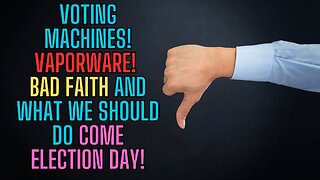 Voting Machines! Vaporware! Bad Faith and What We Should Do Come Election Day!