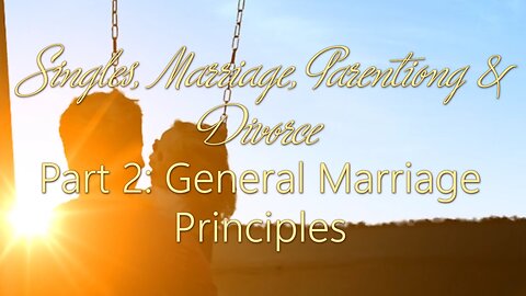 Singles, Marriage, Parenting & Divorce: Part 2 Marriage General Principles