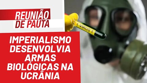 Imperialismo desenvolvia armas biológicas na Ucrânia - Reunião de Pauta nº 921 - 15/03/22