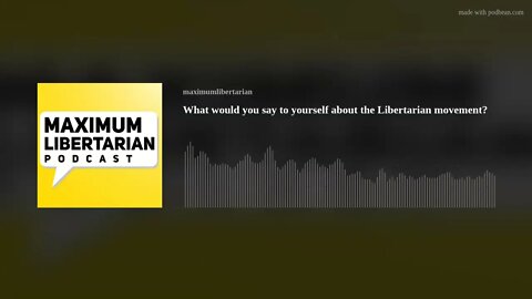 What would you say to yourself about the Libertarian movement?