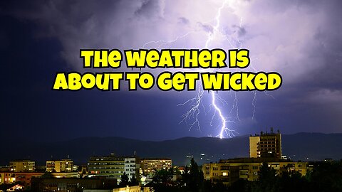 THE WEATHER IS ABOUT TO GET WICKED SO PREPARE NOW