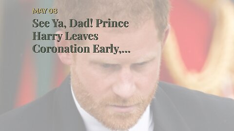 See Ya, Dad! Prince Harry Leaves Coronation Early, Heads Back Home