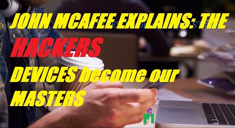 JOHN MCAFEE EXPLAINS: THE HACKERS- DEVICES become our MASTERS