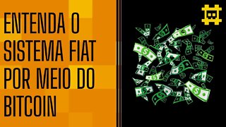 Como entender o sistema FIAT a partir de analogias ao Bitcoin - [CORTE]