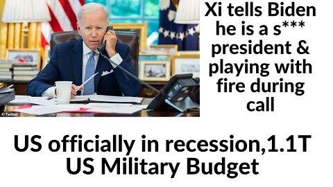 Xi tells Biden he is a s*** president & playing with fire during call, US recession,1.1T MIC Budget