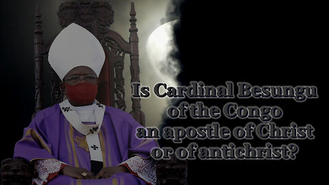 BCP: Is Cardinal Besungu of the Congo an apostle of Christ or of antichrist?