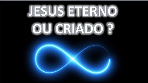 Jesus, eterno ou criado ?