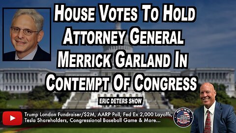 House Votes To Hold Attorney General Merrick Garland In Contempt Of Congress | Eric Deters Show