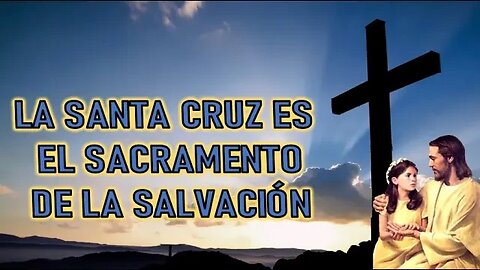 LA SANTA CRUZ ES EL SACRAMENTO DE LA SALVACIÓN - MENSAJE DE JESÚS A UN ALMA NIÑA