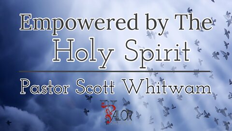 Empowered By The Holy Spirit | ValorCC | Pastor Scott Whitwam