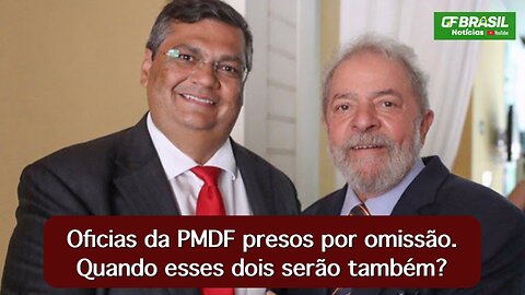 Oficias da PMDF presos por omissão. Quando esses dois, Flávio Dino e Lula, serão também?