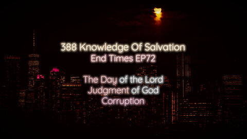 388 Knowledge Of Salvation - End Times EP72 - The Day of the Lord, Judgment of God, Corruption