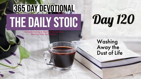 Washing Away the Dust of Life - DAY 120 - The Daily Stoic 365 Devotional