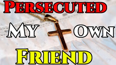 I Persecuted My Friend