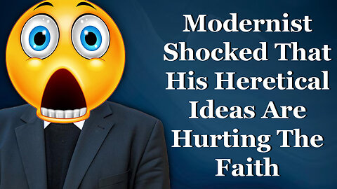 Modernist Shocked That His Heretical Ideas Are Hurting The Faith