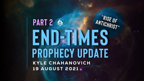 The Rise of Antichrist - End-Times Prophecy Update pt.2, by Kyle Chahanovich - 19 Aug. 2021