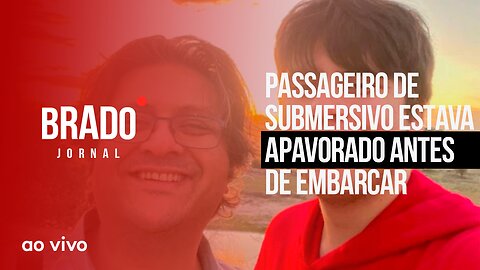 PASSAGEIRO DE SUBMERSIVO ESTAVA APAVORADO ANTES DE EMBARCAR - AO VIVO: BRADO JORNAL - 23/06/2023