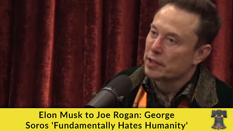 Elon Musk to Joe Rogan: George Soros 'Fundamentally Hates Humanity'